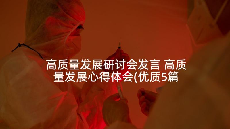 高质量发展研讨会发言 高质量发展心得体会(优质5篇)