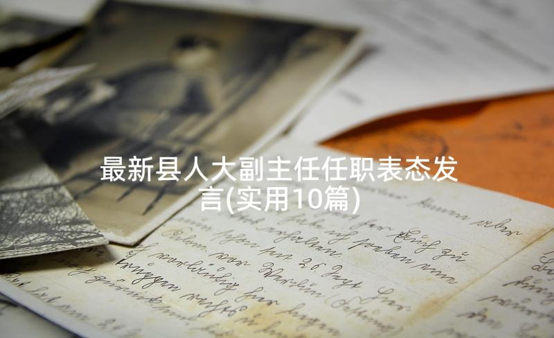 最新县人大副主任任职表态发言(实用10篇)