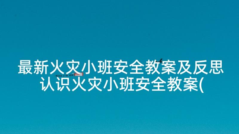 最新火灾小班安全教案及反思 认识火灾小班安全教案(模板5篇)