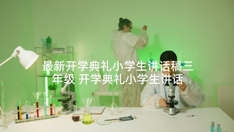 最新开学典礼小学生讲话稿三年级 开学典礼小学生讲话稿(优质6篇)