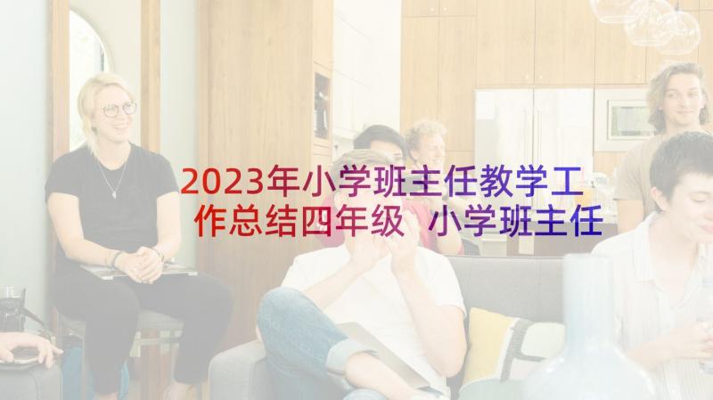 2023年小学班主任教学工作总结四年级 小学班主任教学工作总结(优质7篇)