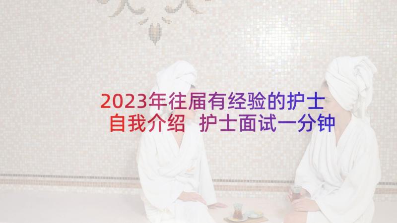 2023年往届有经验的护士自我介绍 护士面试一分钟自我介绍(汇总7篇)