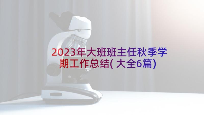 2023年大班班主任秋季学期工作总结(大全6篇)