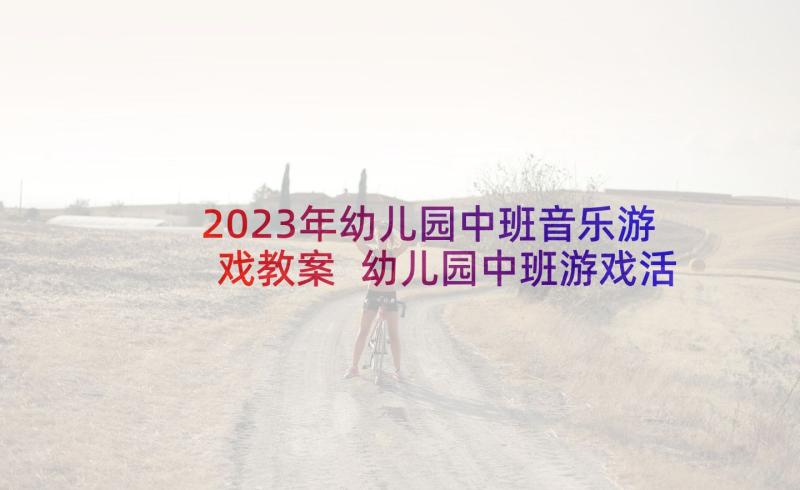 2023年幼儿园中班音乐游戏教案 幼儿园中班游戏活动教案(模板8篇)