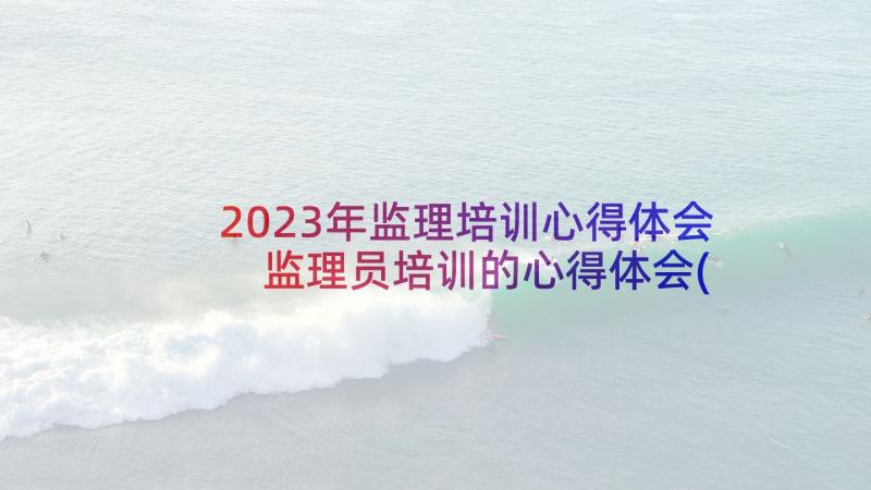 2023年监理培训心得体会 监理员培训的心得体会(汇总9篇)