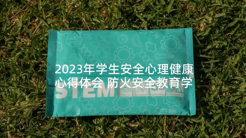 2023年学生安全心理健康心得体会 防火安全教育学生心得体会(优质6篇)