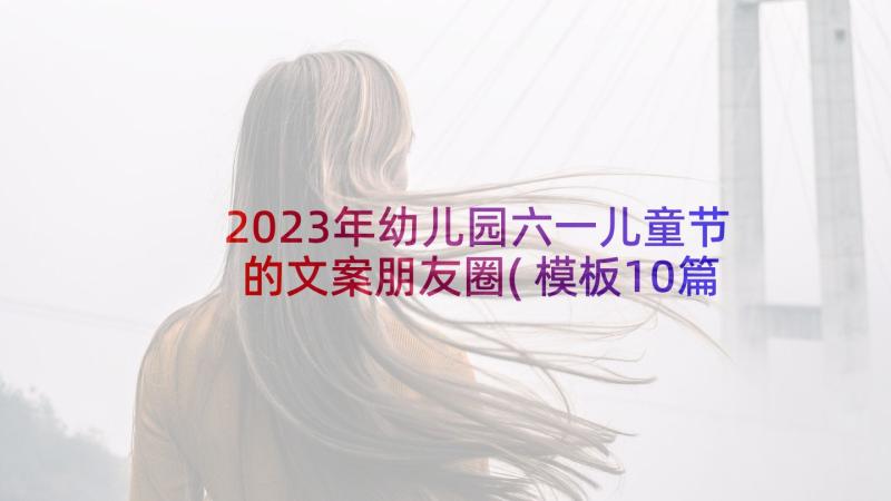 2023年幼儿园六一儿童节的文案朋友圈(模板10篇)