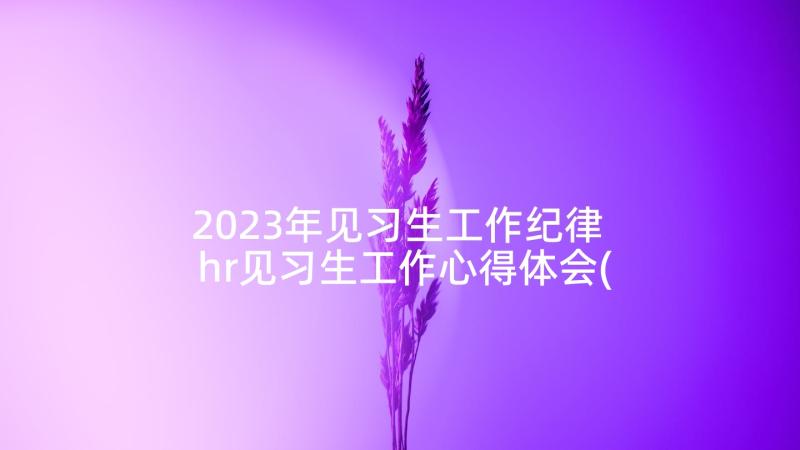 2023年见习生工作纪律 hr见习生工作心得体会(实用5篇)