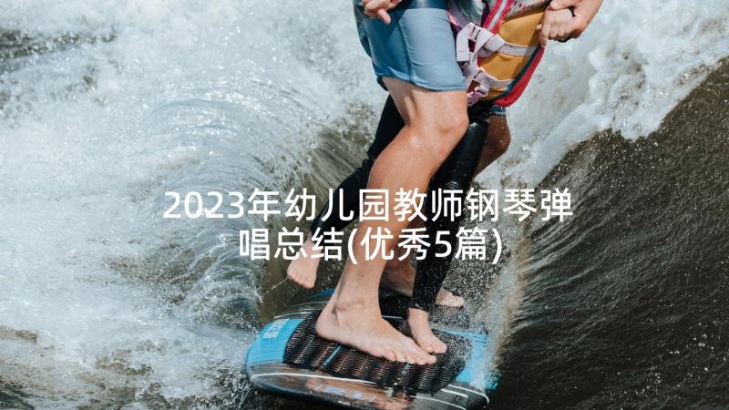 2023年幼儿园教师钢琴弹唱总结(优秀5篇)