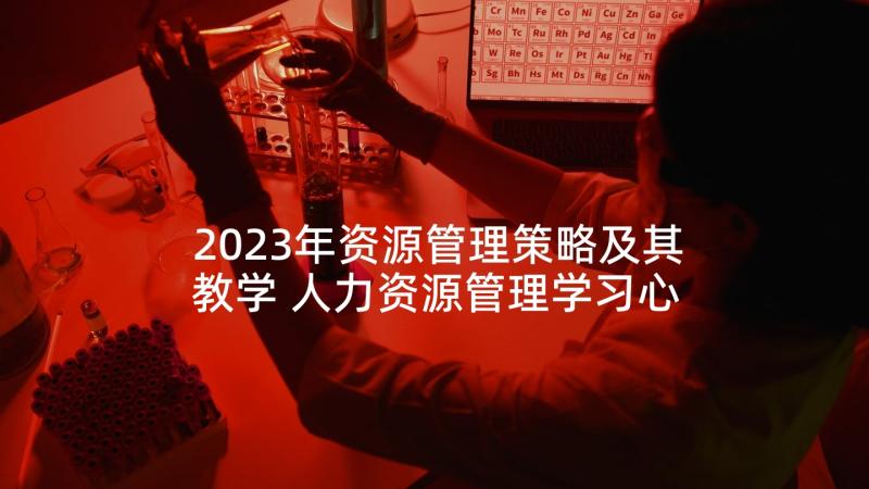 2023年资源管理策略及其教学 人力资源管理学习心得体会(模板10篇)