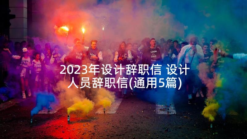 2023年设计辞职信 设计人员辞职信(通用5篇)