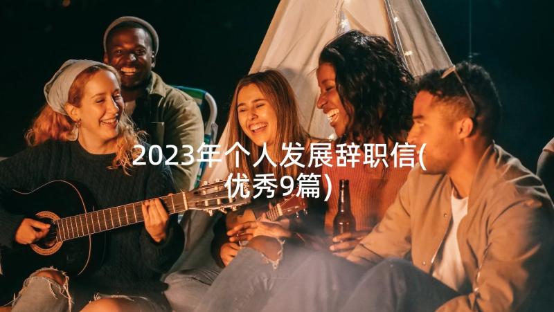 2023年个人发展辞职信(优秀9篇)