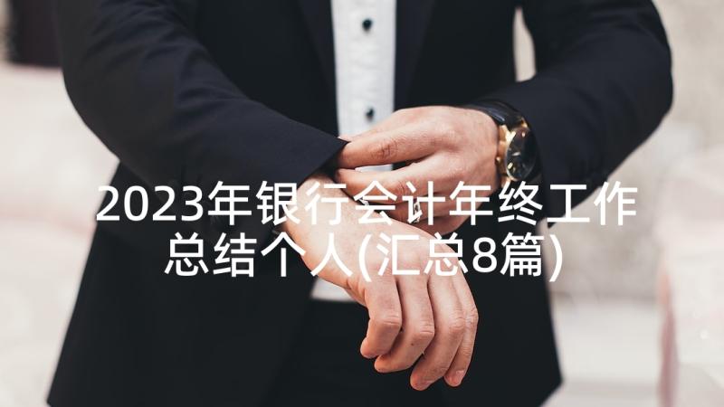 2023年银行会计年终工作总结个人(汇总8篇)