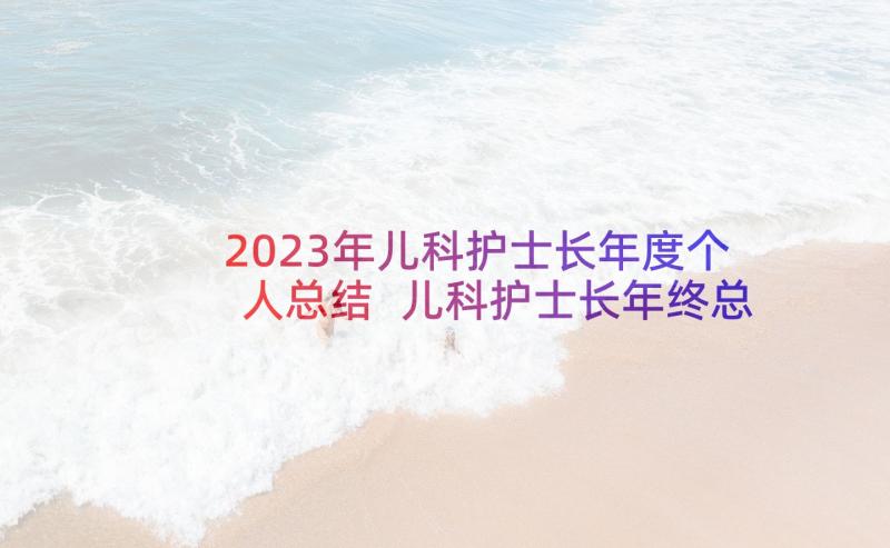 2023年儿科护士长年度个人总结 儿科护士长年终总结(大全8篇)