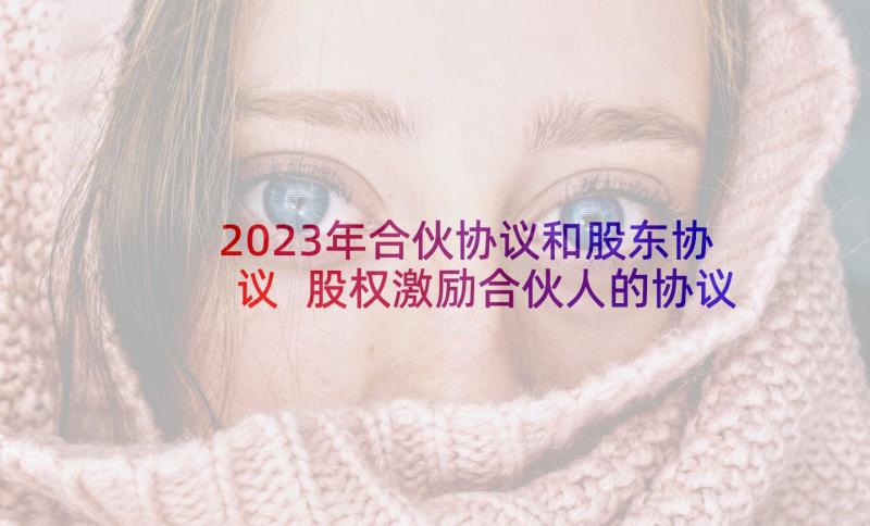 2023年合伙协议和股东协议 股权激励合伙人的协议书(优质8篇)