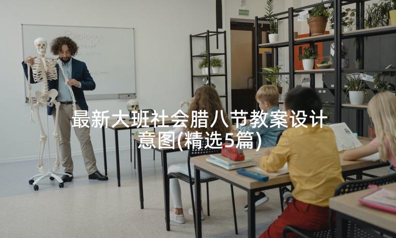 最新大班社会腊八节教案设计意图(精选5篇)