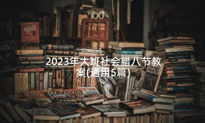 2023年大班社会腊八节教案(通用5篇)