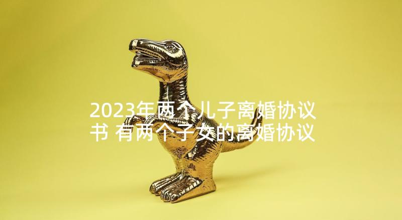 2023年两个儿子离婚协议书 有两个子女的离婚协议书(大全5篇)