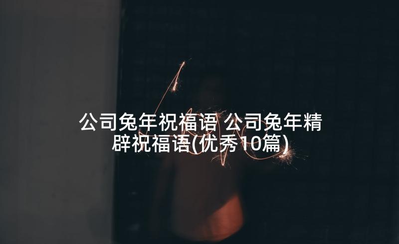 公司兔年祝福语 公司兔年精辟祝福语(优秀10篇)