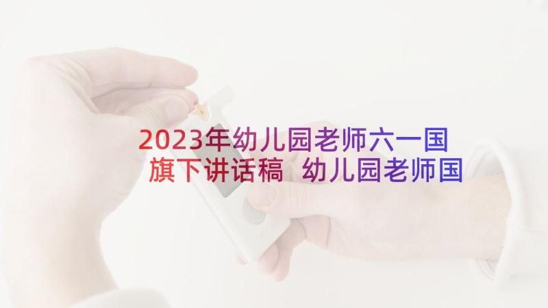 2023年幼儿园老师六一国旗下讲话稿 幼儿园老师国旗下讲话健康(优质5篇)