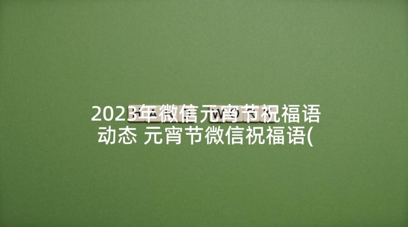 2023年微信元宵节祝福语动态 元宵节微信祝福语(精选8篇)