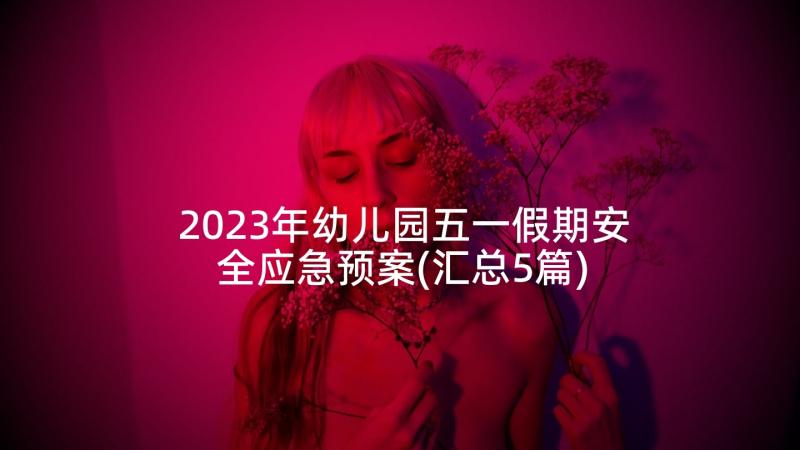 2023年幼儿园五一假期安全应急预案(汇总5篇)