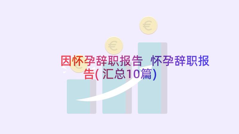 因怀孕辞职报告 怀孕辞职报告(汇总10篇)