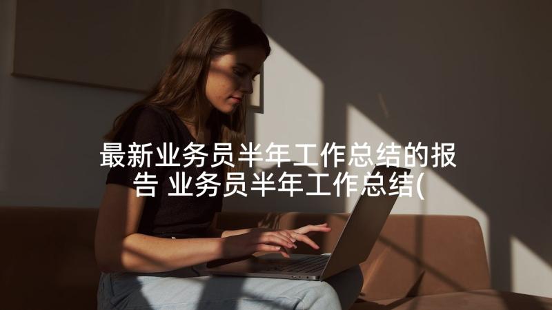 最新业务员半年工作总结的报告 业务员半年工作总结(优秀8篇)