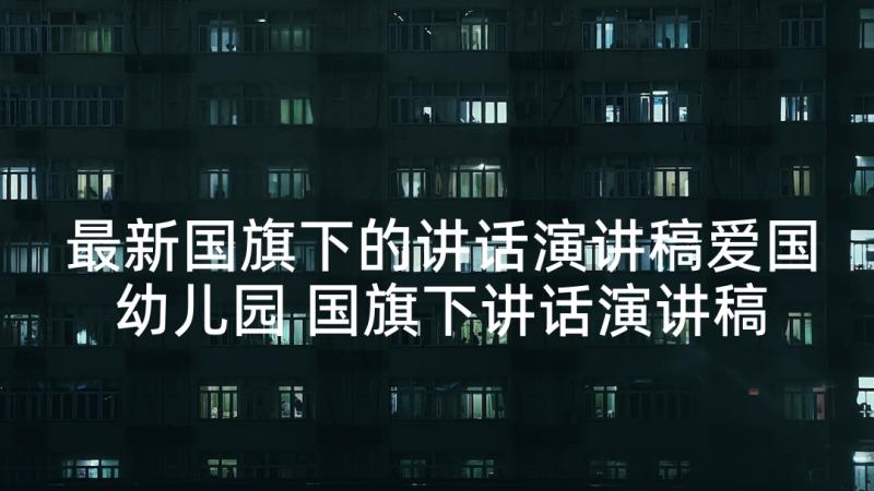 最新国旗下的讲话演讲稿爱国幼儿园 国旗下讲话演讲稿(实用8篇)