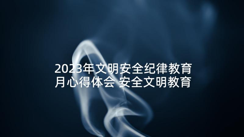 2023年文明安全纪律教育月心得体会 安全文明教育观看心得体会(大全5篇)