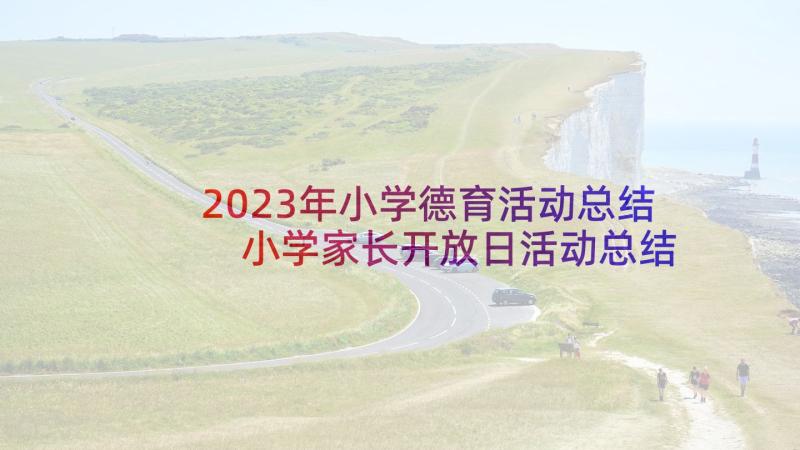 2023年小学德育活动总结 小学家长开放日活动总结与反思(大全5篇)