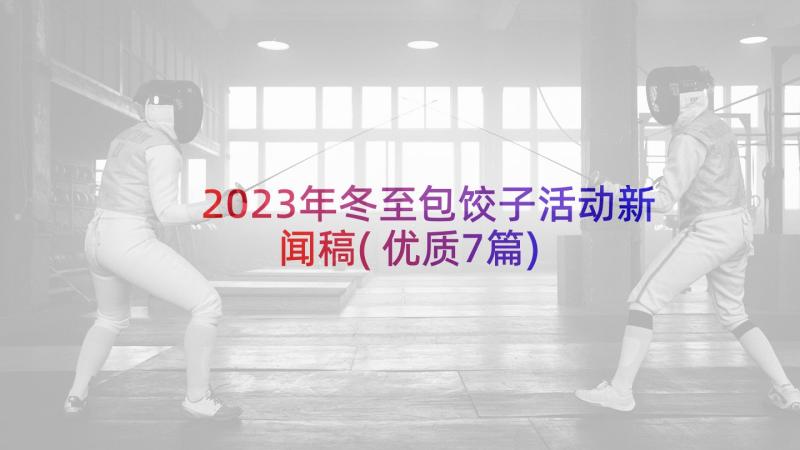 2023年冬至包饺子活动新闻稿(优质7篇)