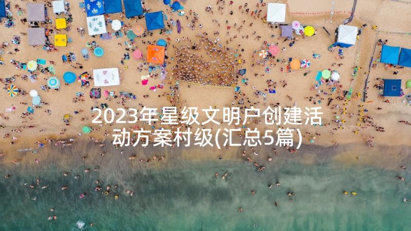 2023年星级文明户创建活动方案村级(汇总5篇)