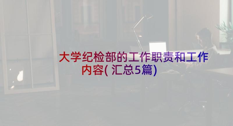 大学纪检部的工作职责和工作内容(汇总5篇)