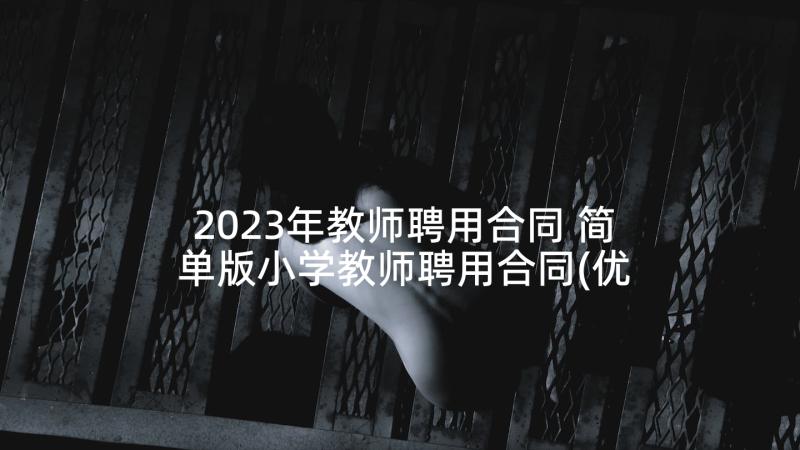 2023年教师聘用合同 简单版小学教师聘用合同(优质5篇)