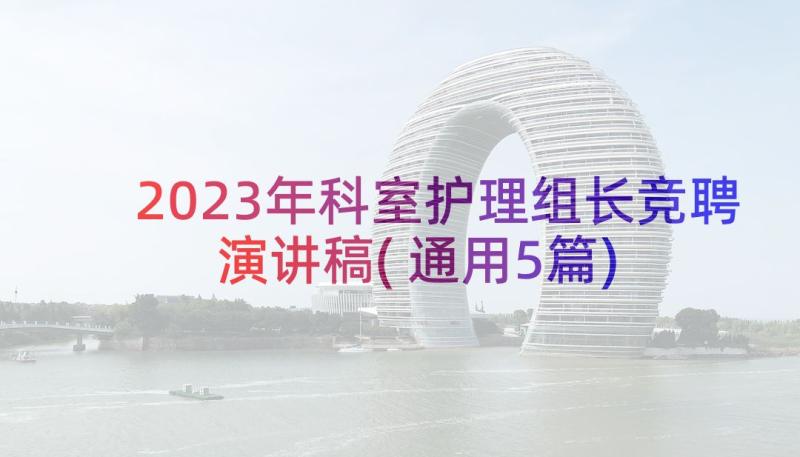 2023年科室护理组长竞聘演讲稿(通用5篇)