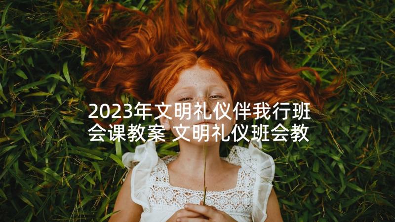 2023年文明礼仪伴我行班会课教案 文明礼仪班会教案(优质7篇)