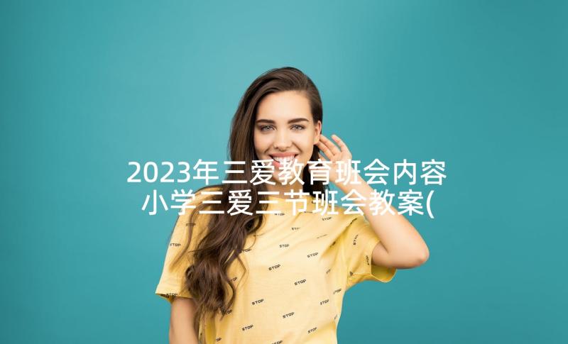 2023年三爱教育班会内容 小学三爱三节班会教案(优秀7篇)