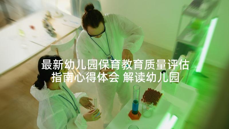 最新幼儿园保育教育质量评估指南心得体会 解读幼儿园保育教育质量评估指南心得体会(模板5篇)