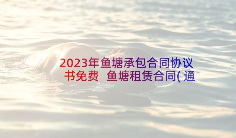 2023年鱼塘承包合同协议书免费 鱼塘租赁合同(通用7篇)