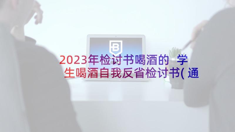 2023年检讨书喝酒的 学生喝酒自我反省检讨书(通用7篇)