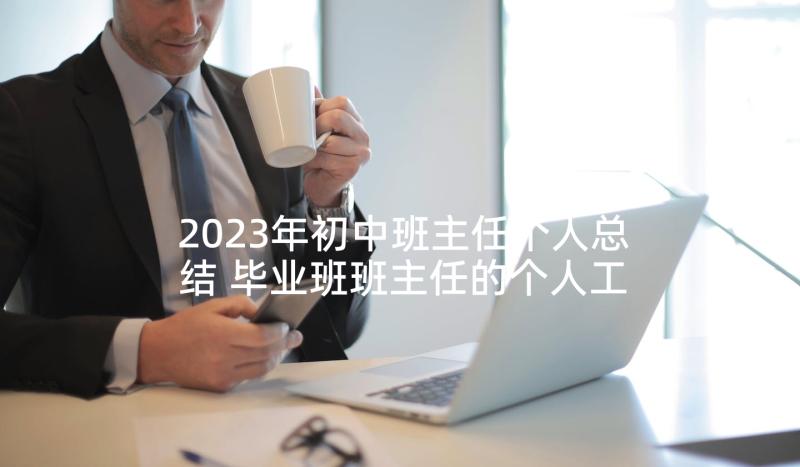 2023年初中班主任个人总结 毕业班班主任的个人工作总结(大全5篇)