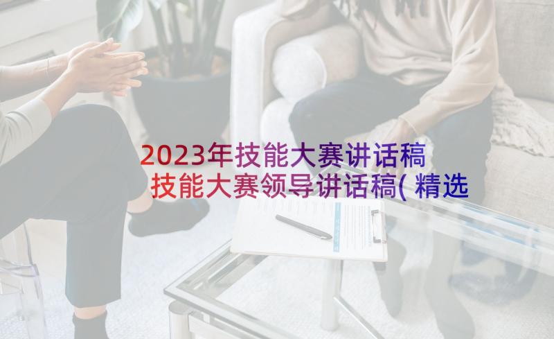 2023年技能大赛讲话稿 技能大赛领导讲话稿(精选7篇)