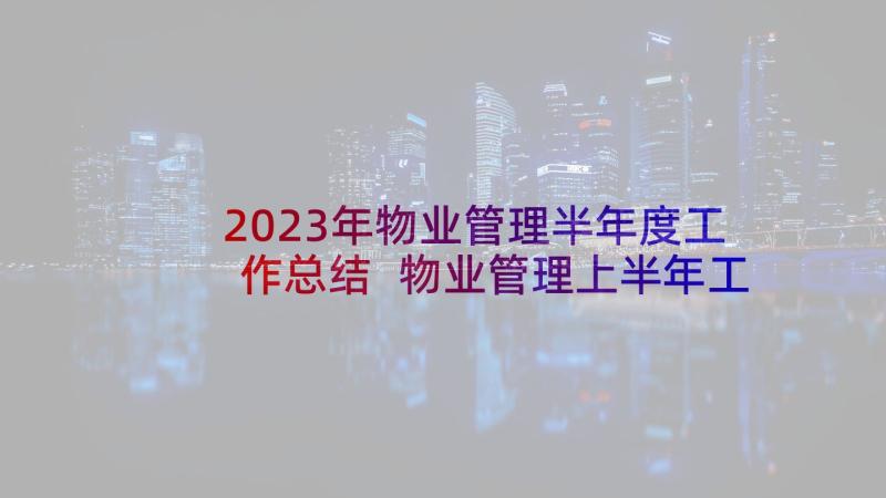 2023年物业管理半年度工作总结 物业管理上半年工作总结(优秀5篇)