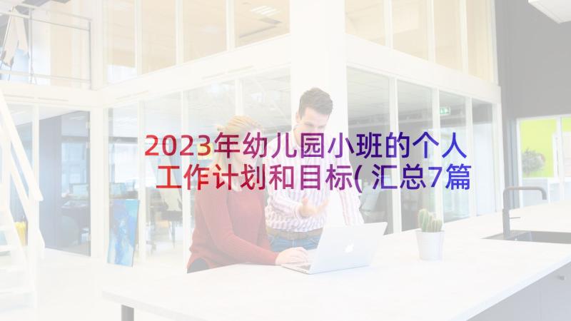 2023年幼儿园小班的个人工作计划和目标(汇总7篇)