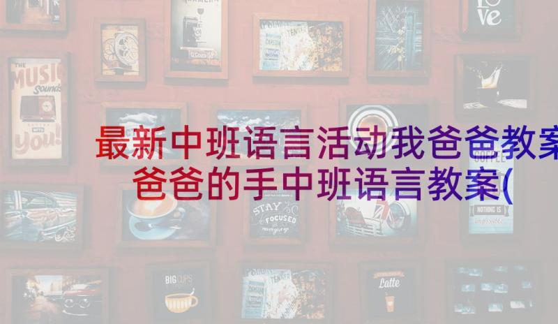 最新中班语言活动我爸爸教案 爸爸的手中班语言教案(优秀8篇)