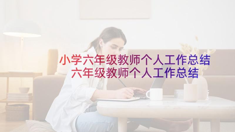 小学六年级教师个人工作总结 六年级教师个人工作总结(精选6篇)