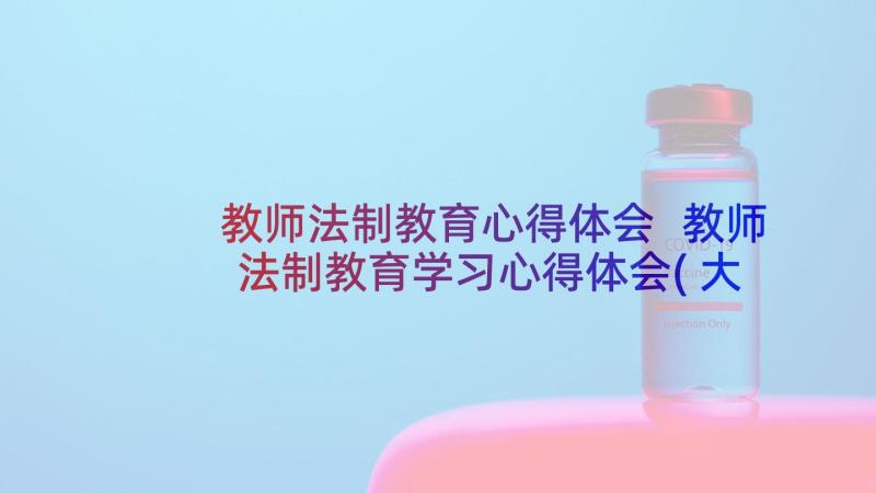 教师法制教育心得体会 教师法制教育学习心得体会(大全5篇)