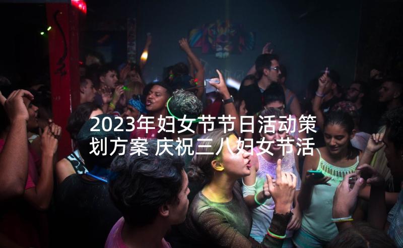 2023年妇女节节日活动策划方案 庆祝三八妇女节活动方案(优秀10篇)