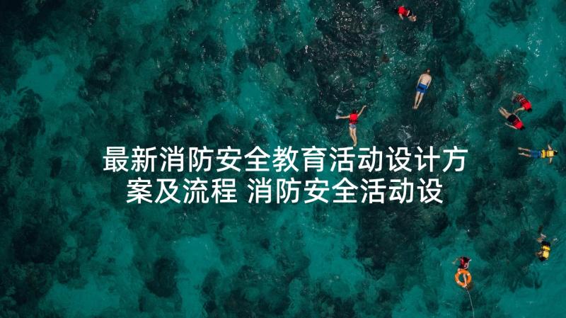 最新消防安全教育活动设计方案及流程 消防安全活动设计方案(大全9篇)